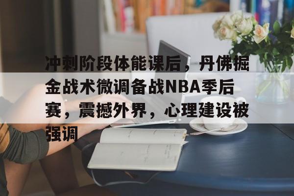包含冲刺阶段体能课后,丹佛掘金战术微调备战NBA季后赛,震撼外界,心理建设被强调的词条-开元娱乐
