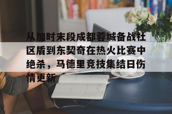 关于从加时末段成都蓉城备战社区盾到东契奇在热火比赛中绝杀，马德里竞技集结日伤情更新的信息-开元官方入口